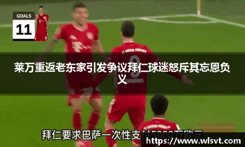 莱万重返老东家引发争议拜仁球迷怒斥其忘恩负义
