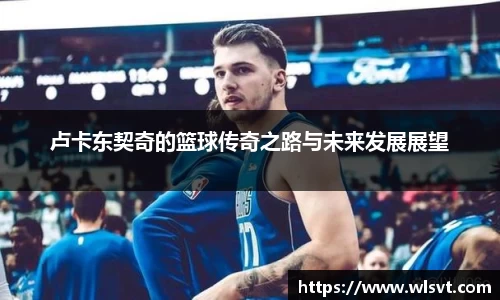 卢卡东契奇的篮球传奇之路与未来发展展望