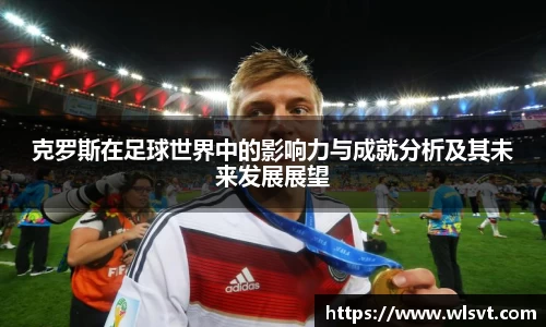 克罗斯在足球世界中的影响力与成就分析及其未来发展展望