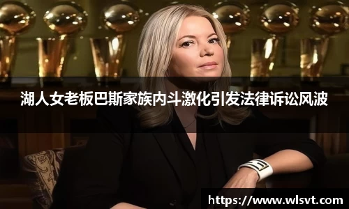 湖人女老板巴斯家族内斗激化引发法律诉讼风波