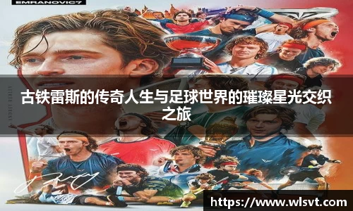 古铁雷斯的传奇人生与足球世界的璀璨星光交织之旅